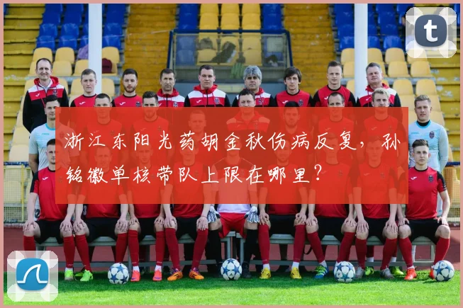浙江东阳光药胡金秋伤病反复，孙铭徽单核带队上限在哪里？