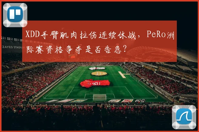 XDD手臂肌肉拉伤连续休战，PeRo洲际赛资格争夺是否告急？