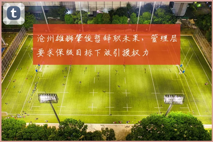 沧州雄狮肇俊哲辞职未果，管理层要求保级目标下放引援权力